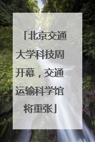 北京交通大学科技周开幕，交通运输科学馆将重张