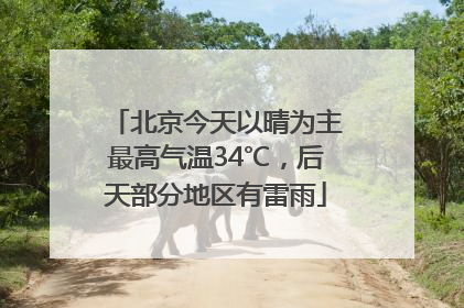 北京今天以晴为主最高气温34℃,后天部分地区有雷雨