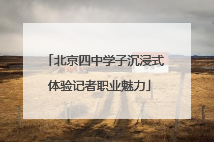 北京四中学子沉浸式体验记者职业魅力