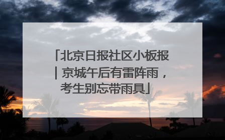 北京日报社区小板报｜京城午后有雷阵雨，考生别忘带雨具