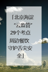 北京海淀“云监管”29个考点周边餐饮 守护舌尖安全
