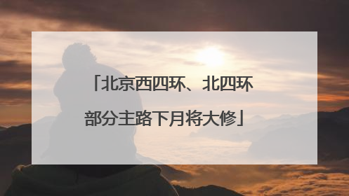 北京西四环、北四环部分主路下月将大修