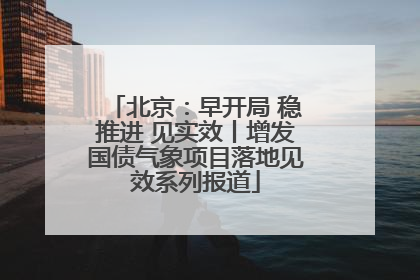 北京：早开局 稳推进 见实效丨增发国债气象项目落地见效系列报道
