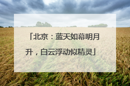 北京：蓝天如幕明月升，白云浮动似精灵