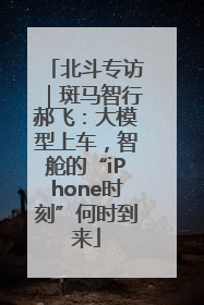 北斗专访｜斑马智行郝飞：大模型上车，智舱的“iPhone时刻”何时到来