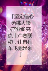 坚定信心 勇挑大梁·产业新亮点丨产赛联动，让自行车飞驰起来