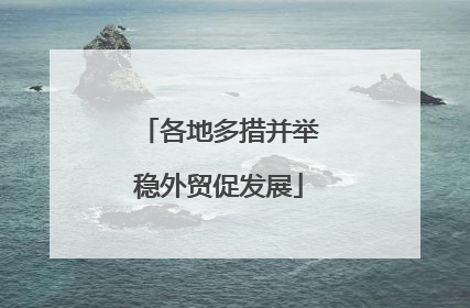 各地多措并举稳外贸促发展