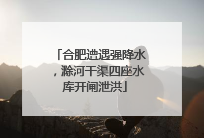 合肥遭遇强降水，滁河干渠四座水库开闸泄洪