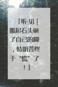 听·见｜搬起石头砸了自己的脚，特朗普终于“慌”了！