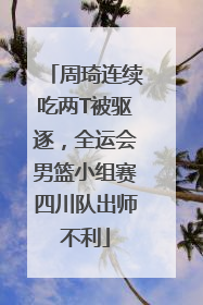周琦连续吃两T被驱逐，全运会男篮小组赛四川队出师不利
