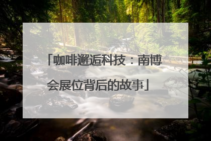 咖啡邂逅科技：南博会展位背后的故事
