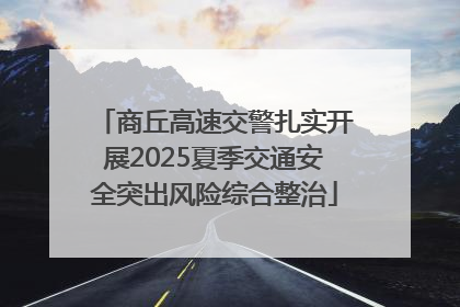 商丘高速交警扎实开展2025夏季交通安全突出风险综合整治