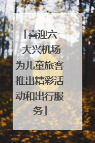 喜迎六一 大兴机场为儿童旅客推出精彩活动和出行服务