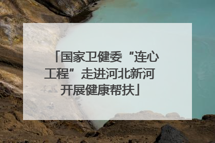 国家卫健委“连心工程”走进河北新河开展健康帮扶