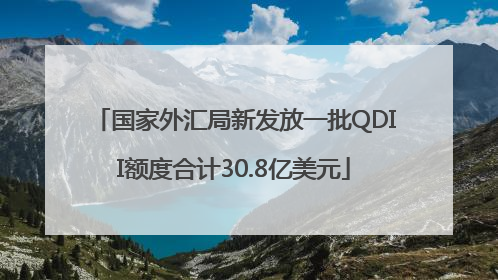 国家外汇局新发放一批QDII额度合计30.8亿美元
