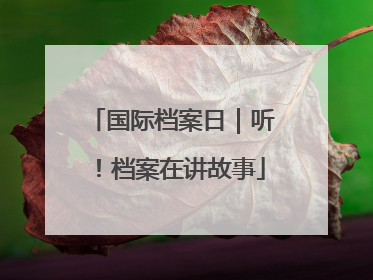 国际档案日｜听！档案在讲故事