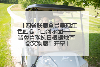 四省联展全景呈现红色画卷“山河永固——晋冀鲁豫抗日根据地革命文物展”开幕