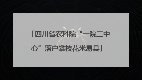 四川省农科院“一院三中心”落户攀枝花米易县
