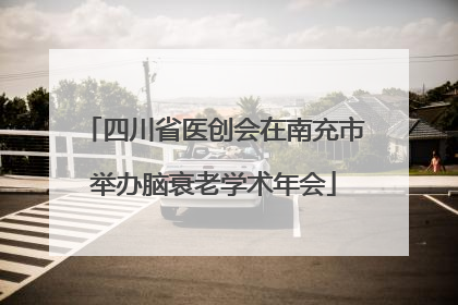 四川省医创会在南充市举办脑衰老学术年会