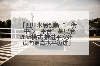 四川米易创新“一街一中心一平台”基层治理新模式 推进平安建设向更高水平迈进