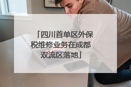 四川首单区外保税维修业务在成都双流区落地