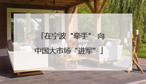 在宁波“牵手” 向中国大市场“进军”