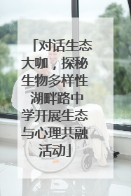 对话生态大咖，探秘生物多样性 湖畔路中学开展生态与心理共融活动