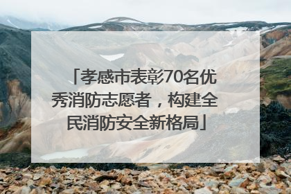 孝感市表彰70名优秀消防志愿者，构建全民消防安全新格局