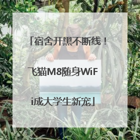 宿舍开黑不断线！飞猫M8随身WiFi成大学生新宠