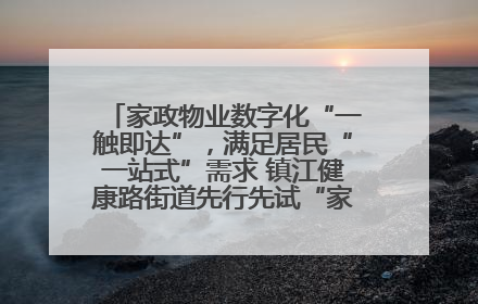 家政物业数字化“一触即达”，满足居民“一站式”需求 镇江健康路街道先行先试“家门口”便民小程序