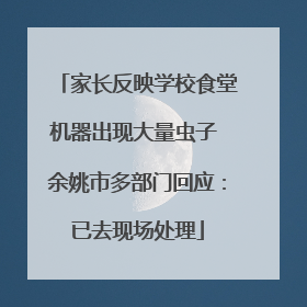 家长反映学校食堂机器出现大量虫子 余姚市多部门回应：已去现场处理