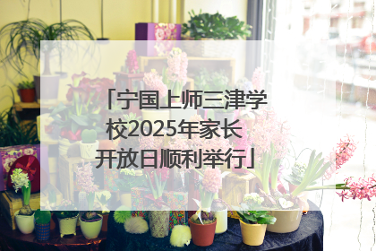 宁国上师三津学校2025年家长开放日顺利举行