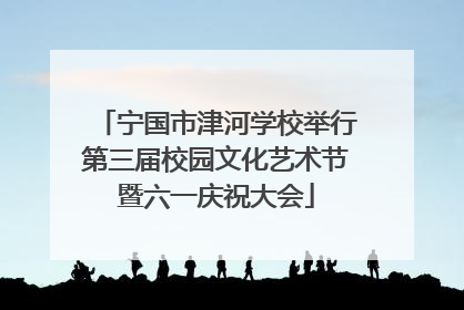 宁国市津河学校举行第三届校园文化艺术节暨六一庆祝大会