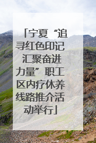 宁夏“追寻红色印记 汇聚奋进力量”职工区内疗休养线路推介活动举行