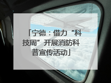 宁德：借力“科技周”开展消防科普宣传活动
