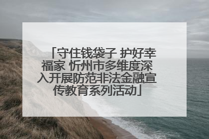 守住钱袋子 护好幸福家 忻州市多维度深入开展防范非法金融宣传教育系列活动