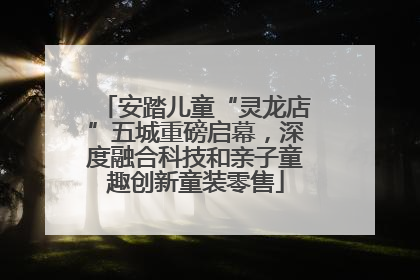 安踏儿童“灵龙店”五城重磅启幕，深度融合科技和亲子童趣创新童装零售