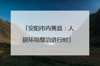 安阳市内黄县：人居环境整治进行时