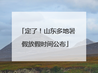 定了！山东多地暑假放假时间公布