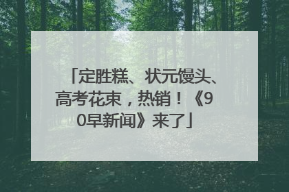 定胜糕、状元馒头、高考花束，热销！《90早新闻》来了
