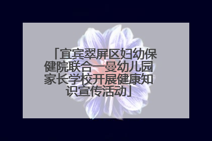 宜宾翠屏区妇幼保健院联合一曼幼儿园家长学校开展健康知识宣传活动