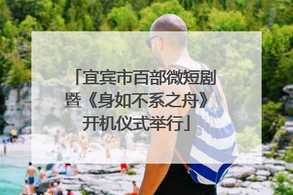 宜宾市百部微短剧暨《身如不系之舟》开机仪式举行