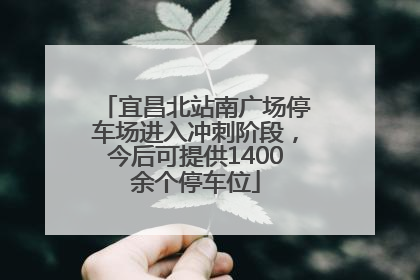 宜昌北站南广场停车场进入冲刺阶段，今后可提供1400余个停车位