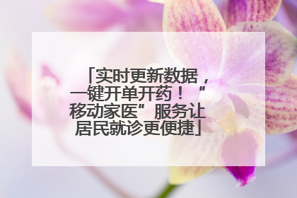 实时更新数据，一键开单开药！“移动家医”服务让居民就诊更便捷