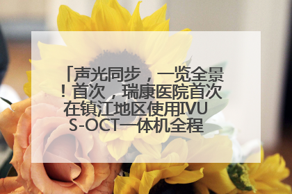 声光同步，一览全景！首次，瑞康医院首次在镇江地区使用IVUS-OCT一体机全程指导冠脉介入手术