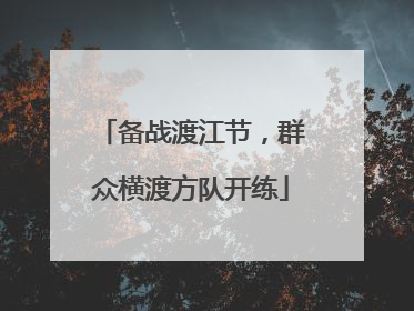 备战渡江节，群众横渡方队开练