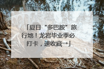 夏日“多巴胺”旅行地！龙岩毕业季必打卡，速收藏→