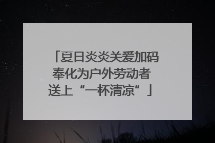 夏日炎炎关爱加码 奉化为户外劳动者送上“一杯清凉”