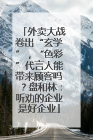外卖大战卷出“玄学”，“色彩”代言人能带来顾客吗？盘和林：听劝的企业是好企业