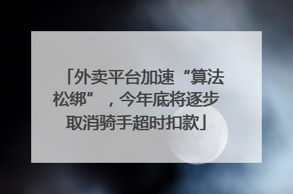 外卖平台加速“算法松绑”，今年底将逐步取消骑手超时扣款